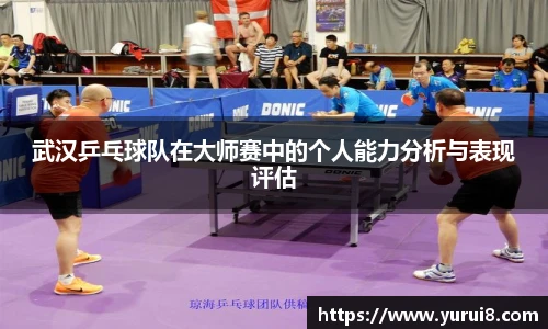 武汉乒乓球队在大师赛中的个人能力分析与表现评估