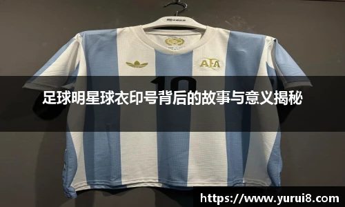 足球明星球衣印号背后的故事与意义揭秘
