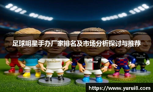 足球明星手办厂家排名及市场分析探讨与推荐