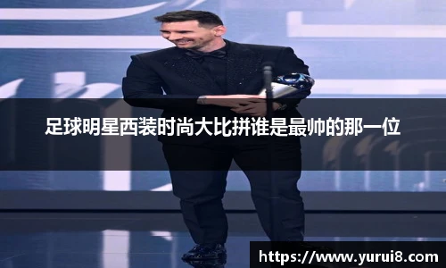 足球明星西装时尚大比拼谁是最帅的那一位
